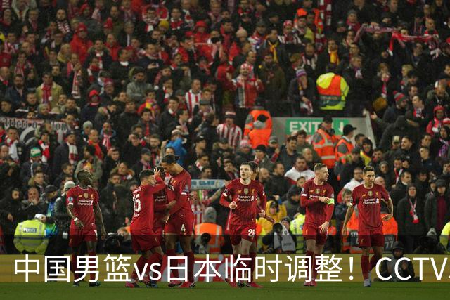 中国男篮vs日本临时调整！CCTV5不直播，暗藏三个信号，三分16中4是隐患